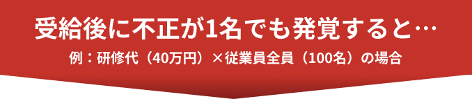 受給後に不正が1名でも発覚すると…